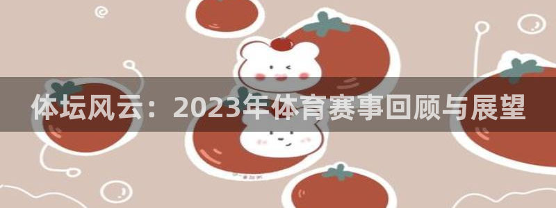 qq体育直播app：体坛风云：2023年体育赛事回顾与展望